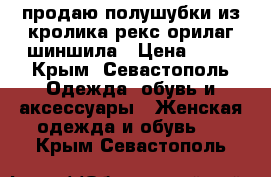 продаю полушубки из кролика рекс орилаг шиншила › Цена ­ 20 - Крым, Севастополь Одежда, обувь и аксессуары » Женская одежда и обувь   . Крым,Севастополь